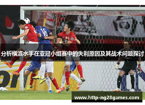 分析横滨水手在亚冠小组赛中的失利原因及其战术问题探讨 分析横滨水手在亚冠小组赛中的失利原因及其战术问题探讨