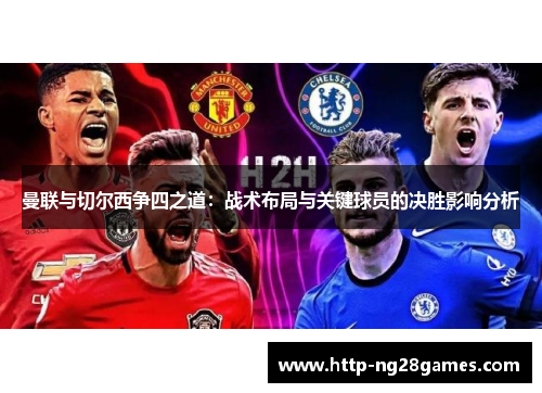 曼联与切尔西争四之道:战术布局与关键球员的决胜影响分析 曼联与切尔西争四之道:战术布局与关键球员的决胜影响分析