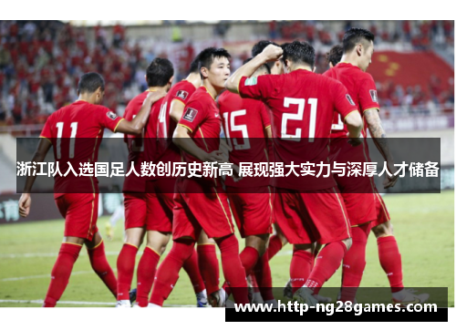 浙江队入选国足人数创历史新高 展现强大实力与深厚人才储备 浙江队入选国足人数创历史新高 展现强大实力与深厚人才储备