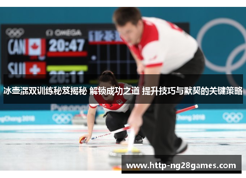 冰壶混双训练秘笈揭秘 解锁成功之道 提升技巧与默契的关键策略 冰壶混双训练秘笈揭秘 解锁成功之道 提升技巧与默契的关键策略