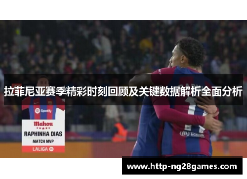 拉菲尼亚赛季精彩时刻回顾及关键数据解析全面分析 拉菲尼亚赛季精彩时刻回顾及关键数据解析全面分析