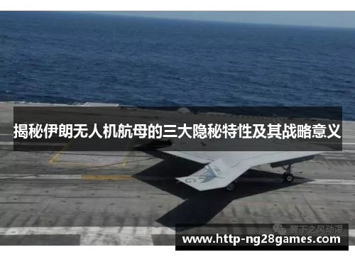 揭秘伊朗无人机航母的三大隐秘特性及其战略意义