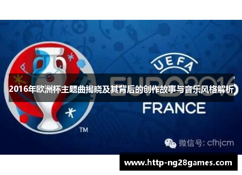 2016年欧洲杯主题曲揭晓及其背后的创作故事与音乐风格解析 2016年欧洲杯主题曲揭晓及其背后的创作故事与音乐风格解析