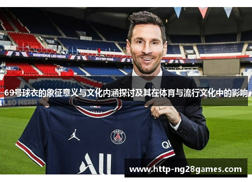 69号球衣的象征意义与文化内涵探讨及其在体育与流行文化中的影响 69号球衣的象征意义与文化内涵探讨及其在体育与流行文化中的影响