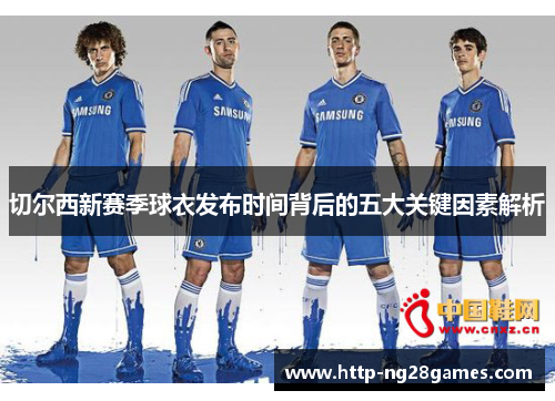 切尔西新赛季球衣发布时间背后的五大关键因素解析 切尔西新赛季球衣发布时间背后的五大关键因素解析
