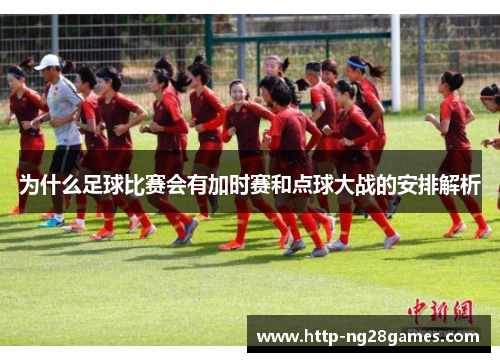 为什么足球比赛会有加时赛和点球大战的安排解析 为什么足球比赛会有加时赛和点球大战的安排解析