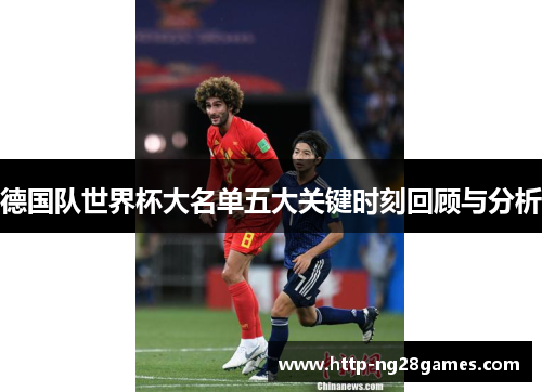 德国队世界杯大名单五大关键时刻回顾与分析 德国队世界杯大名单五大关键时刻回顾与分析