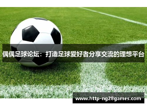 偶偶足球论坛：打造足球爱好者分享交流的理想平台