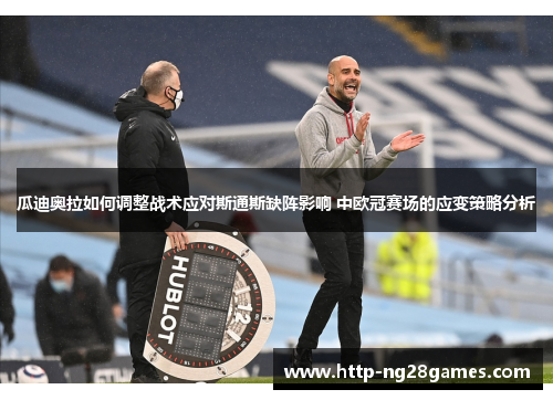 瓜迪奥拉如何调整战术应对斯通斯缺阵影响 中欧冠赛场的应变策略分析 瓜迪奥拉如何调整战术应对斯通斯缺阵影响 中欧冠赛场的应变策略分析