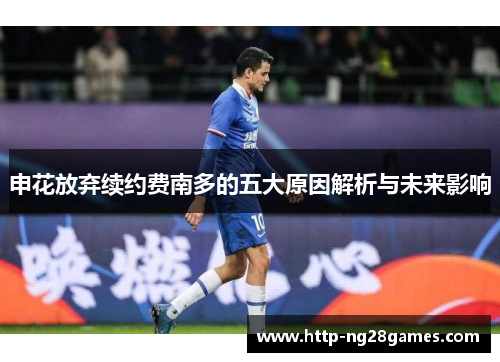 申花放弃续约费南多的五大原因解析与未来影响 申花放弃续约费南多的五大原因解析与未来影响