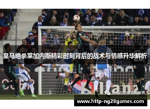 皇马绝杀莱加内斯精彩时刻背后的战术与情感升华解析 皇马绝杀莱加内斯精彩时刻背后的战术与情感升华解析