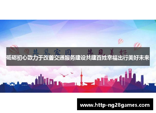 砥砺初心致力于改善交通服务建设共建百姓幸福出行美好未来 砥砺初心致力于改善交通服务建设共建百姓幸福出行美好未来
