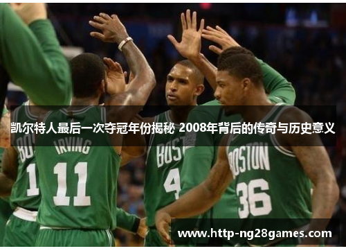 凯尔特人最后一次夺冠年份揭秘 2008年背后的传奇与历史意义 凯尔特人最后一次夺冠年份揭秘 2008年背后的传奇与历史意义