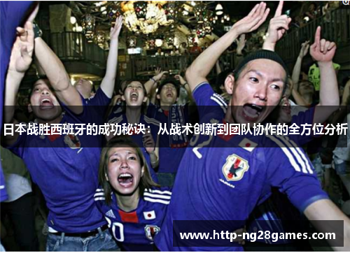 日本战胜西班牙的成功秘诀:从战术创新到团队协作的全方位分析 日本战胜西班牙的成功秘诀:从战术创新到团队协作的全方位分析
