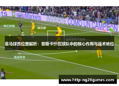 皇马球员位置解析:普斯卡什在球队中的核心作用与战术地位 皇马球员位置解析:普斯卡什在球队中的核心作用与战术地位