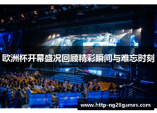欧洲杯开幕盛况回顾精彩瞬间与难忘时刻 欧洲杯开幕盛况回顾精彩瞬间与难忘时刻