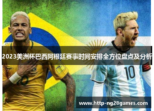 2023美洲杯巴西阿根廷赛事时间安排全方位盘点及分析 2023美洲杯巴西阿根廷赛事时间安排全方位盘点及分析