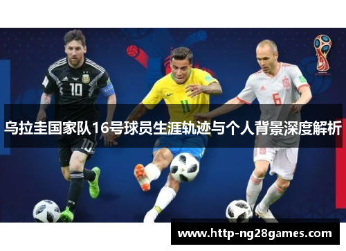 乌拉圭国家队16号球员生涯轨迹与个人背景深度解析 乌拉圭国家队16号球员生涯轨迹与个人背景深度解析