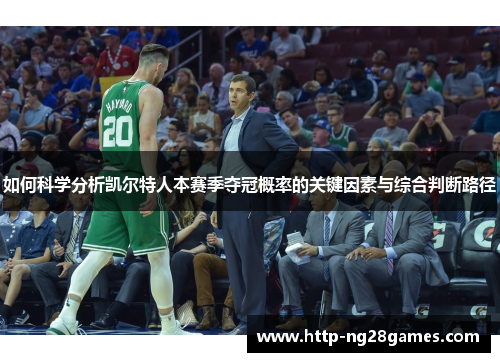 如何科学分析凯尔特人本赛季夺冠概率的关键因素与综合判断路径 如何科学分析凯尔特人本赛季夺冠概率的关键因素与综合判断路径