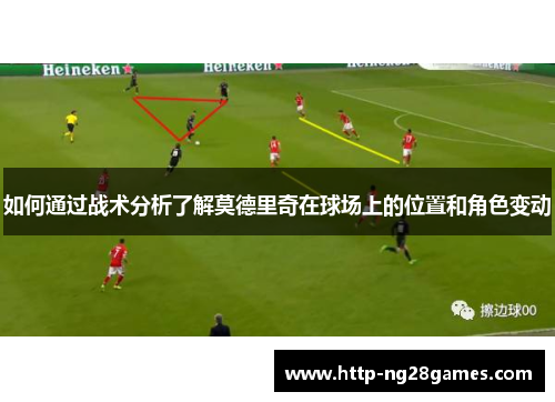 如何通过战术分析了解莫德里奇在球场上的位置和角色变动 如何通过战术分析了解莫德里奇在球场上的位置和角色变动