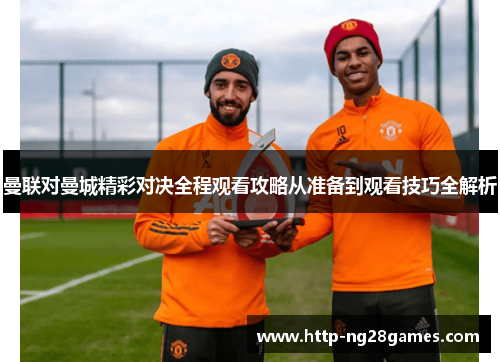 曼联对曼城精彩对决全程观看攻略从准备到观看技巧全解析 曼联对曼城精彩对决全程观看攻略从准备到观看技巧全解析