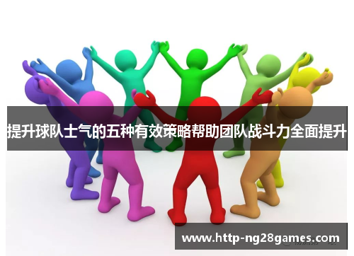 提升球队士气的五种有效策略帮助团队战斗力全面提升 提升球队士气的五种有效策略帮助团队战斗力全面提升