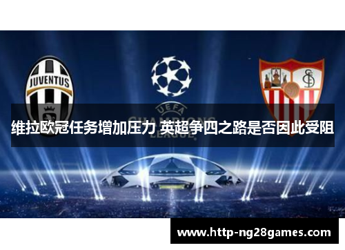 维拉欧冠任务增加压力 英超争四之路是否因此受阻 维拉欧冠任务增加压力 英超争四之路是否因此受阻