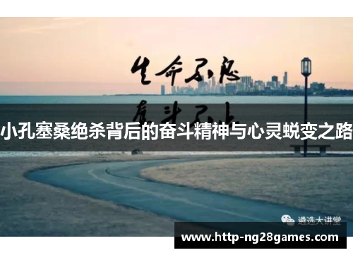 小孔塞桑绝杀背后的奋斗精神与心灵蜕变之路 小孔塞桑绝杀背后的奋斗精神与心灵蜕变之路