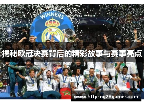 揭秘欧冠决赛背后的精彩故事与赛事亮点 揭秘欧冠决赛背后的精彩故事与赛事亮点