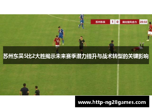 苏州东吴5比2大胜揭示未来赛季潜力提升与战术转型的关键影响 苏州东吴5比2大胜揭示未来赛季潜力提升与战术转型的关键影响