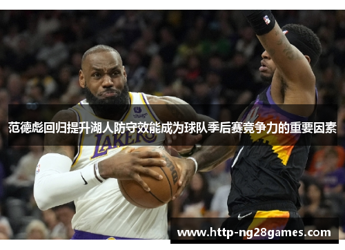 范德彪回归提升湖人防守效能成为球队季后赛竞争力的重要因素 范德彪回归提升湖人防守效能成为球队季后赛竞争力的重要因素