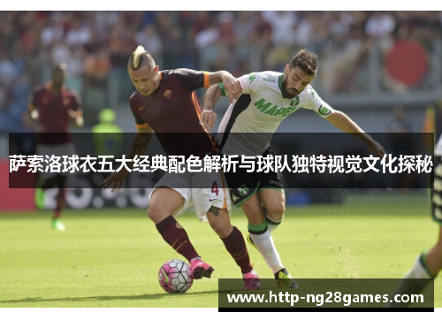 萨索洛球衣五大经典配色解析与球队独特视觉文化探秘 萨索洛球衣五大经典配色解析与球队独特视觉文化探秘