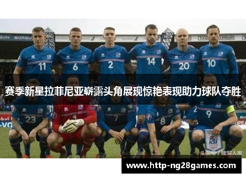 赛季新星拉菲尼亚崭露头角展现惊艳表现助力球队夺胜