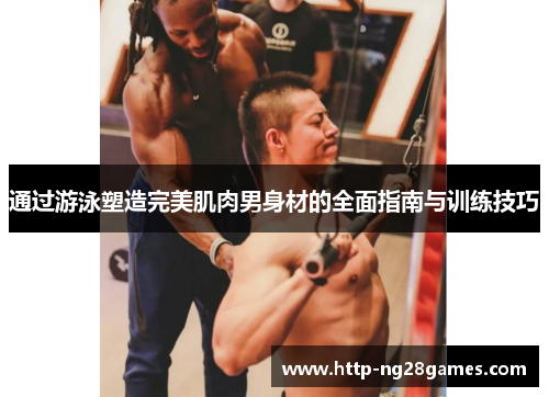 通过游泳塑造完美肌肉男身材的全面指南与训练技巧 通过游泳塑造完美肌肉男身材的全面指南与训练技巧