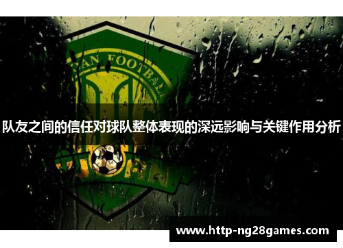 队友之间的信任对球队整体表现的深远影响与关键作用分析 队友之间的信任对球队整体表现的深远影响与关键作用分析