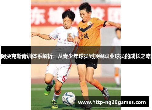 阿贾克斯青训体系解析:从青少年球员到顶级职业球员的成长之路 阿贾克斯青训体系解析:从青少年球员到顶级职业球员的成长之路