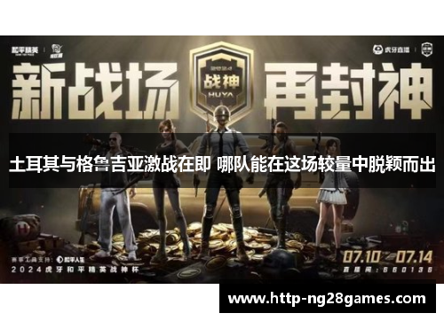 土耳其与格鲁吉亚激战在即 哪队能在这场较量中脱颖而出 土耳其与格鲁吉亚激战在即 哪队能在这场较量中脱颖而出