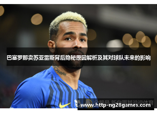 巴塞罗那卖苏亚雷斯背后隐秘原因解析及其对球队未来的影响