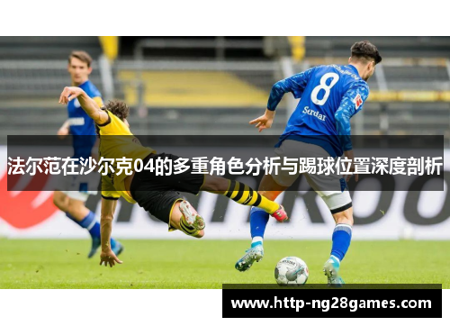 法尔范在沙尔克04的多重角色分析与踢球位置深度剖析 法尔范在沙尔克04的多重角色分析与踢球位置深度剖析