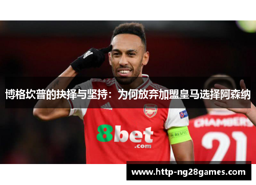 博格坎普的抉择与坚持:为何放弃加盟皇马选择阿森纳 博格坎普的抉择与坚持:为何放弃加盟皇马选择阿森纳