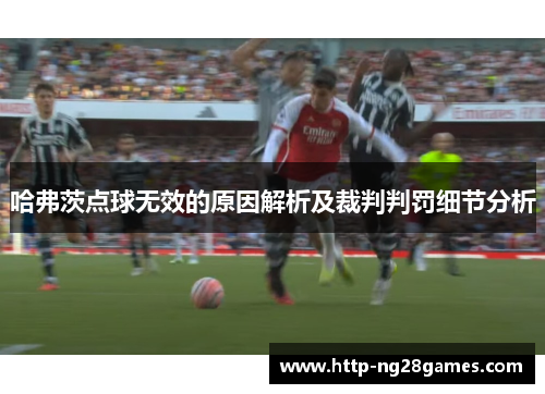 哈弗茨点球无效的原因解析及裁判判罚细节分析 哈弗茨点球无效的原因解析及裁判判罚细节分析