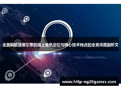 全面解析洛塞尔索的场上角色定位与核心技术特点的全景深度剖析文 全面解析洛塞尔索的场上角色定位与核心技术特点的全景深度剖析文