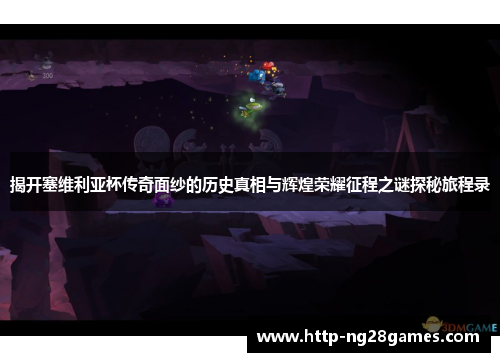 揭开塞维利亚杯传奇面纱的历史真相与辉煌荣耀征程之谜探秘旅程录 揭开塞维利亚杯传奇面纱的历史真相与辉煌荣耀征程之谜探秘旅程录