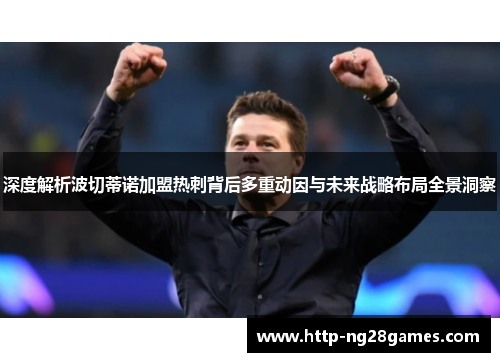 深度解析波切蒂诺加盟热刺背后多重动因与未来战略布局全景洞察