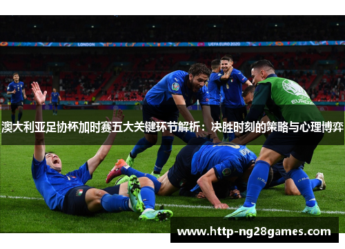 澳大利亚足协杯加时赛五大关键环节解析：决胜时刻的策略与心理博弈